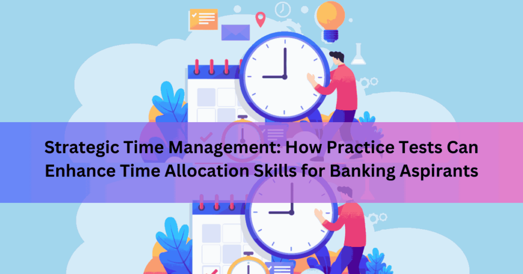 Strategic Time Management How Practice Tests Can Enhance Time Allocation Skills for Banking Aspirants