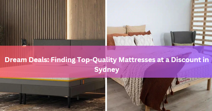 Dream Deals: Finding Top-Quality Mattresses at a Discount in Sydney