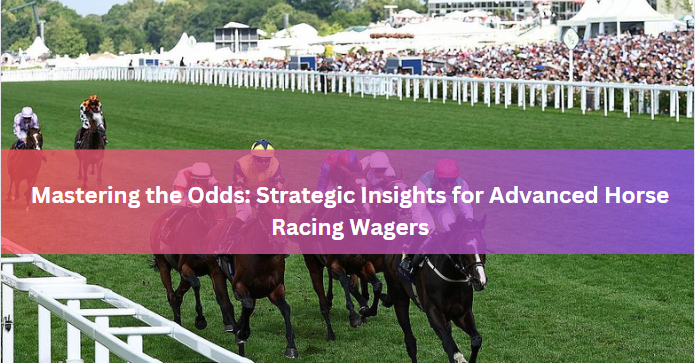 Mastering the Odds: Strategic Insights for Advanced Horse Racing Wagers