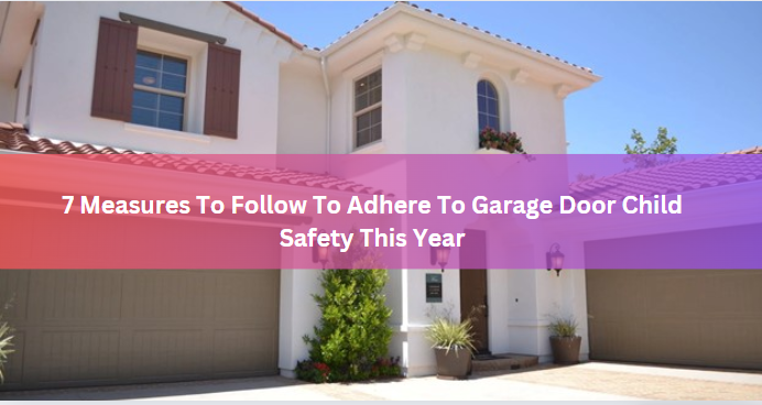 7 Measures To Follow To Adhere To Garage Door Child Safety This Year