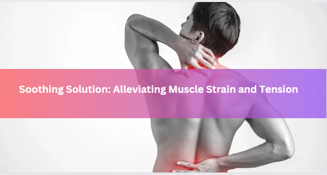 Soothing Solution: Alleviating Muscle Strain and Tension